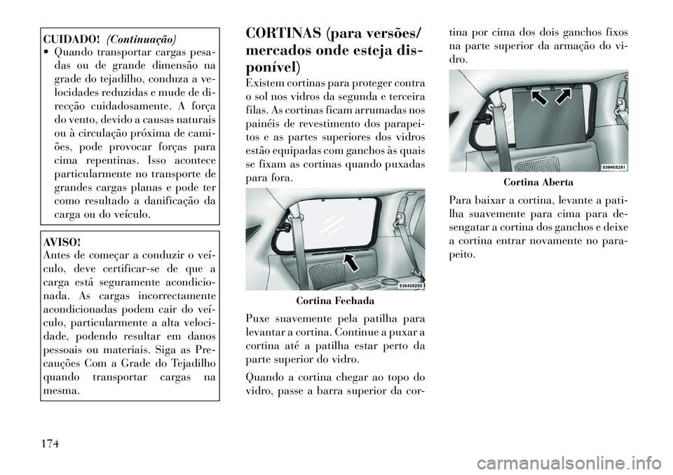 Lancia Voyager 2012 Manual de Uso e Manutenção (in Portuguese) CUIDADO!(Continuação)
Quando transportar cargas pesa-
das ou de grande dimensão na
grade do tejadilho, conduza a ve-
locidades reduzidas e mude de di-
recção cuidadosamente. A força
do vento, Lancia Voyager 2012 Manual de Uso e Manutenção (in Portuguese) CUIDADO!(Continuação)
Quando transportar cargas pesa-
das ou de grande dimensão na
grade do tejadilho, conduza a ve-
locidades reduzidas e mude de di-
recção cuidadosamente. A força
do vento,