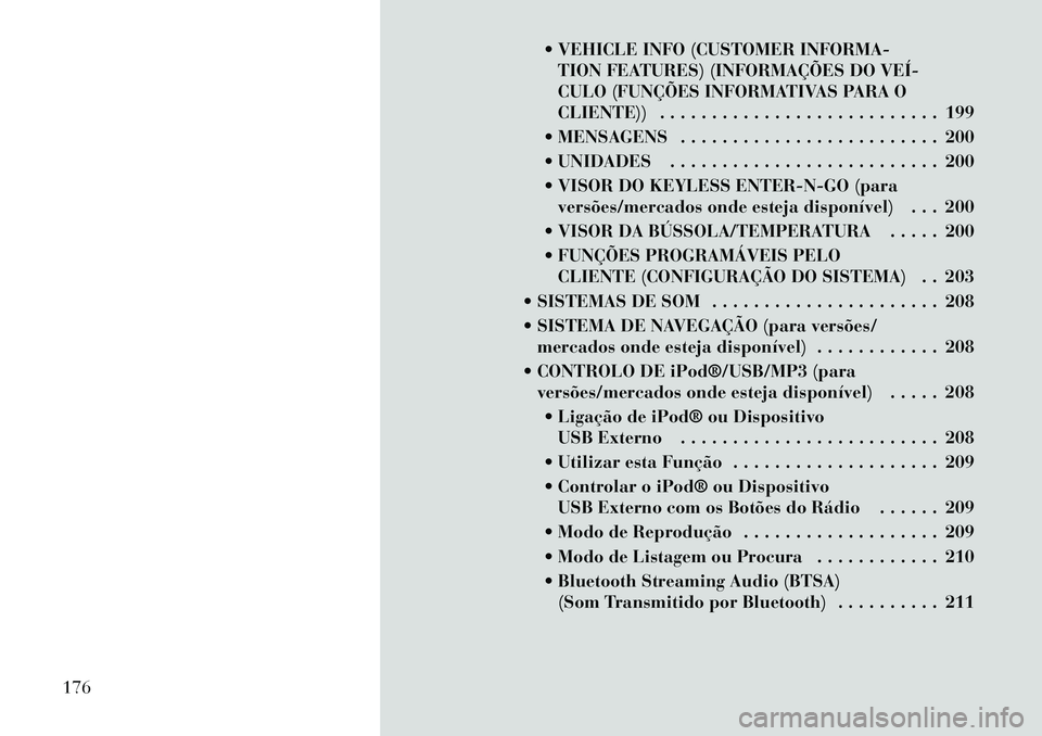 Lancia Voyager 2011 Manual de Uso e Manutenção (in Portuguese) VEHICLE INFO (CUSTOMER INFORMA-TION FEATURES) (INFORMAÇÕES DO VEÍ
CULO (FUNÇÕES INFORMATIVAS PARA O
CLIENTE)) . . . . . . . . . . . . . . . . . . . . . . . . . . . 199
MENSAGENS . . . . . Lancia Voyager 2011 Manual de Uso e Manutenção (in Portuguese) VEHICLE INFO (CUSTOMER INFORMA-TION FEATURES) (INFORMAÇÕES DO VEÍ
CULO (FUNÇÕES INFORMATIVAS PARA O
CLIENTE)) . . . . . . . . . . . . . . . . . . . . . . . . . . . 199
MENSAGENS . . . . .