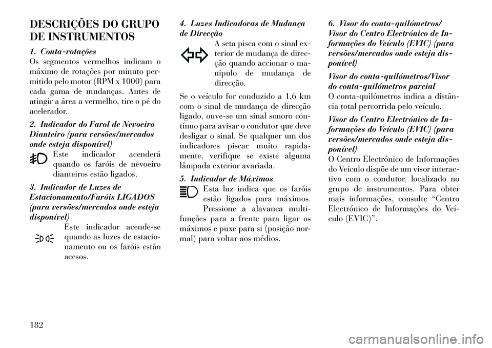 Lancia Voyager 2011 Manual de Uso e Manutenção (in Portuguese) DESCRIÇÕES DO GRUPO
DE INSTRUMENTOS
1. Contarotações
Os segmentos vermelhos indicam o
máximo de rotações por minuto per-
mitido pelo motor (RPM x 1000) para
cada gama de mudanças. Antes d Lancia Voyager 2011 Manual de Uso e Manutenção (in Portuguese) DESCRIÇÕES DO GRUPO
DE INSTRUMENTOS
1. Contarotações
Os segmentos vermelhos indicam o
máximo de rotações por minuto per-
mitido pelo motor (RPM x 1000) para
cada gama de mudanças. Antes d