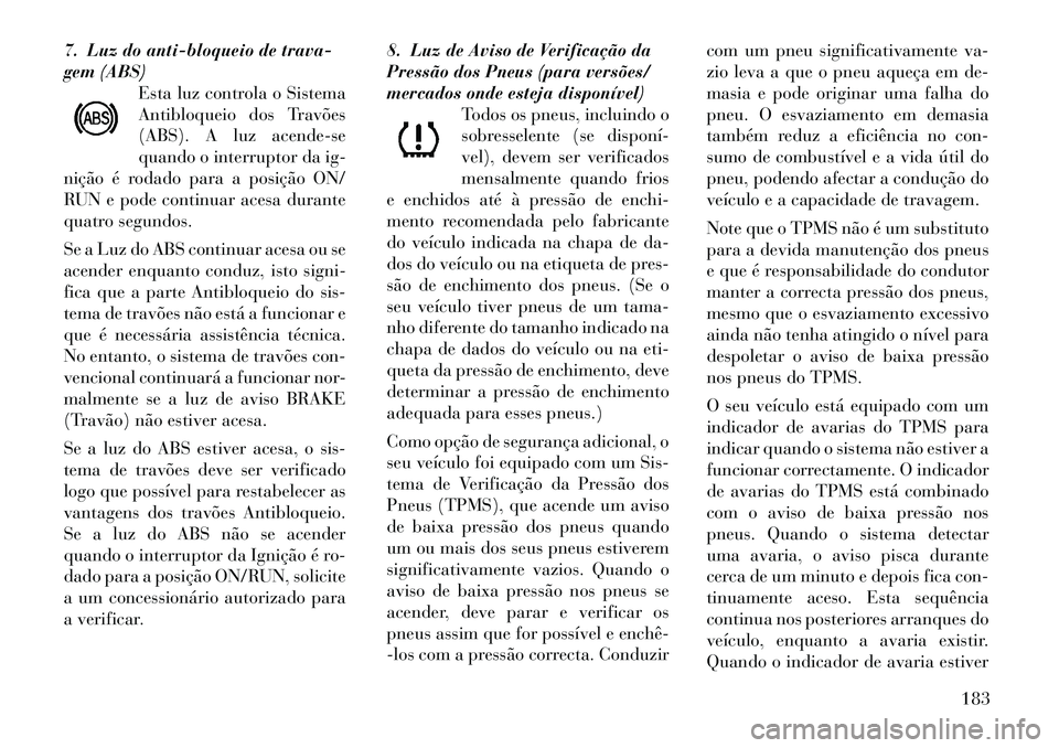 Lancia Voyager 2012  Manual de Uso e Manutenção (in Portuguese) 7. Luz do anti-bloqueio de trava- 
gem (ABS)Esta luz controla o Sistema
Antibloqueio dos Travões
(ABS). A luz acende-se
quando o interruptor da ig-
nição é rodado para a posição ON/
RUN e pode c