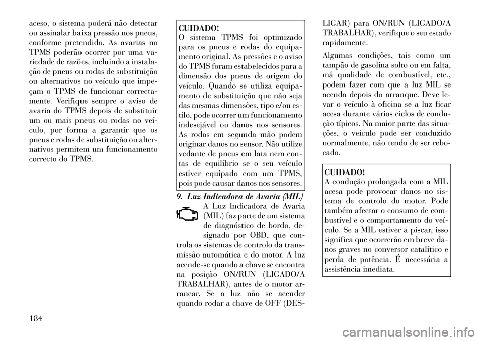 Lancia Voyager 2011 Manual de Uso e Manutenção (in Portuguese) aceso, o sistema poderá não detectar
ou assinalar baixa pressão nos pneus,
conforme pretendido. As avarias no
TPMS poderão ocorrer por uma va-
riedade de razões, incluindo a instala-
ção de pn Lancia Voyager 2011 Manual de Uso e Manutenção (in Portuguese) aceso, o sistema poderá não detectar
ou assinalar baixa pressão nos pneus,
conforme pretendido. As avarias no
TPMS poderão ocorrer por uma va-
riedade de razões, incluindo a instala-
ção de pn