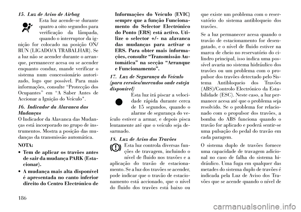 Lancia Voyager 2011 Manual de Uso e Manutenção (in Portuguese) 15. Luz de Aviso de AirbagEsta luz acende-se durante
quatro a oito segundos para
verificação da lâmpada,
quando o interruptor da ig-
nição for colocado na posição ON/
RUN (LIGADO/A TRABALHAR). Lancia Voyager 2011 Manual de Uso e Manutenção (in Portuguese) 15. Luz de Aviso de AirbagEsta luz acende-se durante
quatro a oito segundos para
verificação da lâmpada,
quando o interruptor da ig-
nição for colocado na posição ON/
RUN (LIGADO/A TRABALHAR).