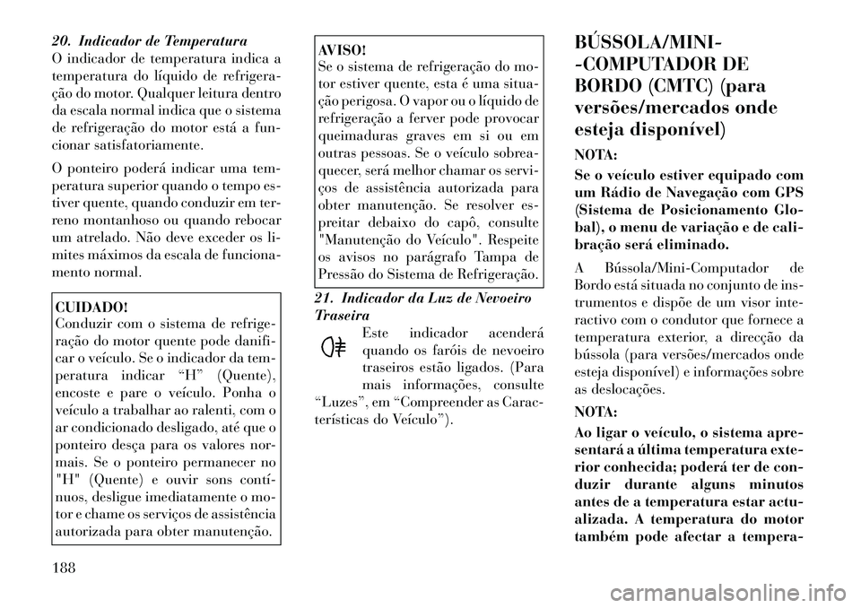 Lancia Voyager 2011 Manual de Uso e Manutenção (in Portuguese) 20. Indicador de Temperatura
O indicador de temperatura indica a
temperatura do líquido de refrigera-
ção do motor. Qualquer leitura dentro
da escala normal indica que o sistema
de refrigeração Lancia Voyager 2011 Manual de Uso e Manutenção (in Portuguese) 20. Indicador de Temperatura
O indicador de temperatura indica a
temperatura do líquido de refrigera-
ção do motor. Qualquer leitura dentro
da escala normal indica que o sistema
de refrigeração