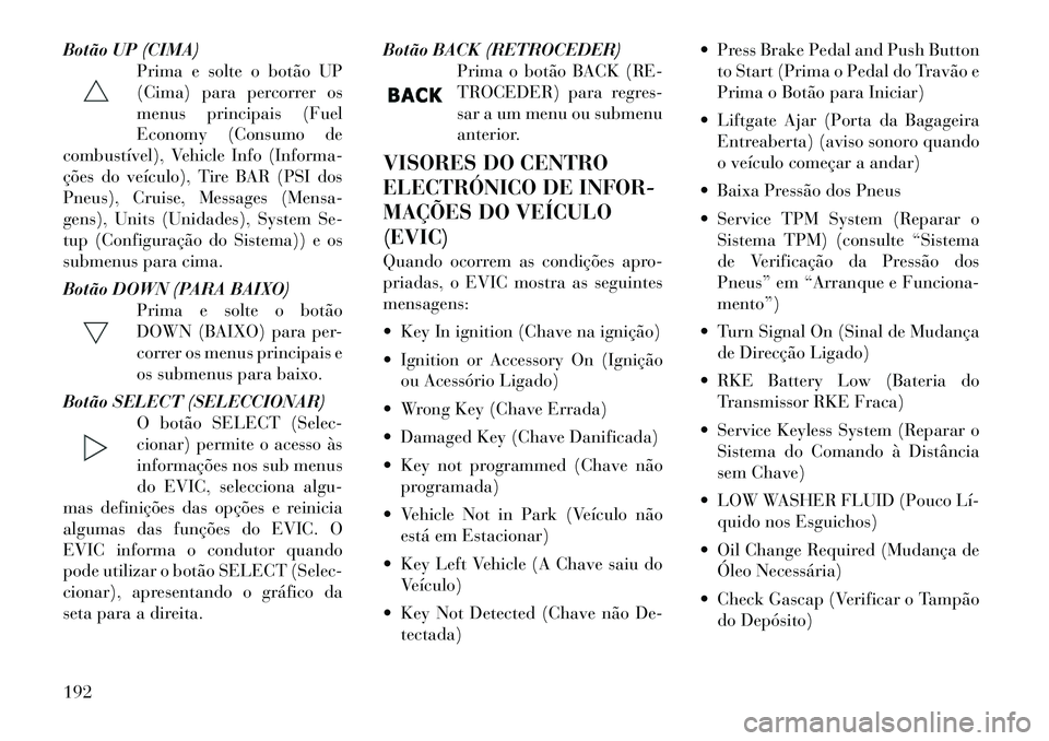 Lancia Voyager 2011 Manual de Uso e Manutenção (in Portuguese) Botão UP (CIMA)Prima e solte o botão UP
(Cima) para percorrer os
menus principais (Fuel
Economy (Consumo de
combustível), Vehicle Info (Informa-
ções do veículo), Tire BAR (PSI dos
Pneus), Crui Lancia Voyager 2011 Manual de Uso e Manutenção (in Portuguese) Botão UP (CIMA)Prima e solte o botão UP
(Cima) para percorrer os
menus principais (Fuel
Economy (Consumo de
combustível), Vehicle Info (Informa-
ções do veículo), Tire BAR (PSI dos
Pneus), Crui