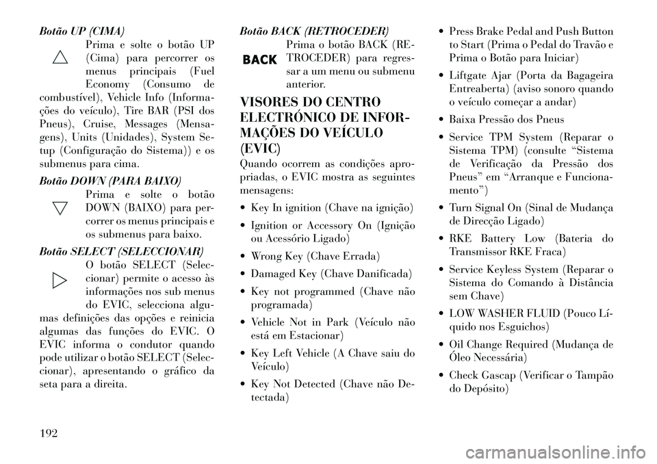 Lancia Voyager 2011  Manual de Uso e Manutenção (in Portuguese) Botão UP (CIMA)Prima e solte o botão UP 
(Cima) para percorrer os
menus principais (Fuel
Economy (Consumo de
combustível), Vehicle Info (Informa-
ções do veículo), Tire BAR (PSI dos
Pneus), Crui