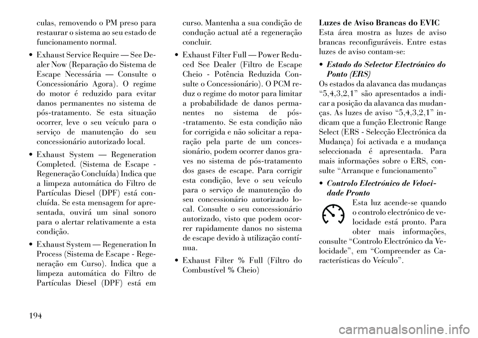 Lancia Voyager 2011 Manual de Uso e Manutenção (in Portuguese) culas, removendo o PM preso para
restaurar o sistema ao seu estado de
funcionamento normal.
Exhaust Service Require — See De- aler Now (Reparação do Sistema de
Escape Necessária — Consulte o Lancia Voyager 2011 Manual de Uso e Manutenção (in Portuguese) culas, removendo o PM preso para
restaurar o sistema ao seu estado de
funcionamento normal.
Exhaust Service Require — See De- aler Now (Reparação do Sistema de
Escape Necessária — Consulte o