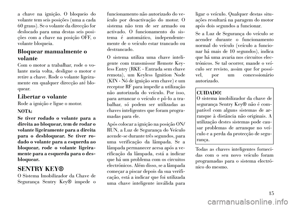 Lancia Voyager 2011 Manual de Uso e Manutenção (in Portuguese) a chave na ignição. O bloqueio do
volante tem seis posições (uma a cada
60 graus). Se o volante da direcção for
deslocado para uma destas seis posi-
ções com a chave na posição OFF, o
volan Lancia Voyager 2011 Manual de Uso e Manutenção (in Portuguese) a chave na ignição. O bloqueio do
volante tem seis posições (uma a cada
60 graus). Se o volante da direcção for
deslocado para uma destas seis posi-
ções com a chave na posição OFF, o
volan