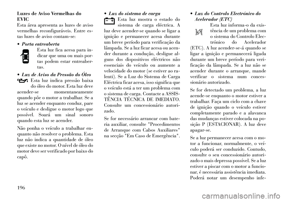 Lancia Voyager 2011 Manual de Uso e Manutenção (in Portuguese) Luzes de Aviso Vermelhas do EVIC
Esta área apresenta as luzes de aviso
vermelhas reconfiguráveis. Entre es-
tas luzes de aviso contam-se:
Porta entreabertaEsta luz fica acesa para in-
dicar que Lancia Voyager 2011 Manual de Uso e Manutenção (in Portuguese) Luzes de Aviso Vermelhas do EVIC
Esta área apresenta as luzes de aviso
vermelhas reconfiguráveis. Entre es-
tas luzes de aviso contam-se:
Porta entreabertaEsta luz fica acesa para in-
dicar que