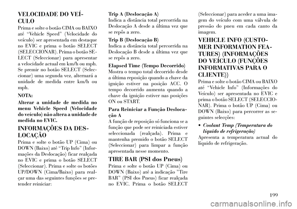 Lancia Voyager 2011 Manual de Uso e Manutenção (in Portuguese) VELOCIDADE DO VEÍ CULO
Prima e solte o botão CIMA ou BAIXO
até “Vehicle Speed” (Velocidade do
veículo) ser apresentada em destaque
no EVIC e prima o botão SELECT
(SELECCIONAR). Prima o bo Lancia Voyager 2011 Manual de Uso e Manutenção (in Portuguese) VELOCIDADE DO VEÍ CULO
Prima e solte o botão CIMA ou BAIXO
até “Vehicle Speed” (Velocidade do
veículo) ser apresentada em destaque
no EVIC e prima o botão SELECT
(SELECCIONAR). Prima o bo