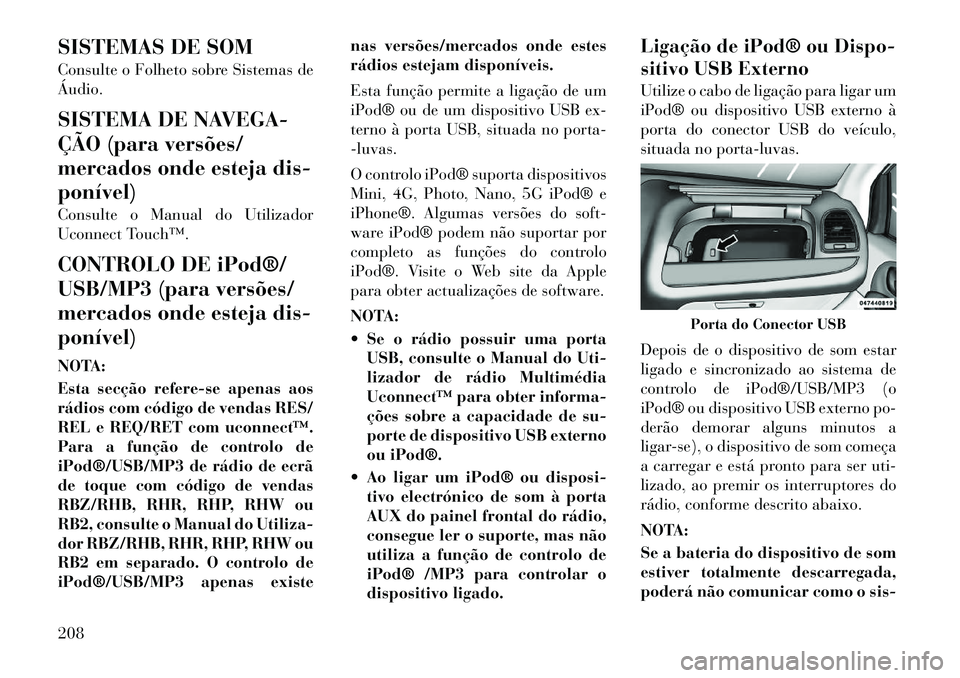 Lancia Voyager 2011  Manual de Uso e Manutenção (in Portuguese) SISTEMAS DE SOM 
Consulte o Folheto sobre Sistemas de Áudio. 
SISTEMA DE NAVEGA- 
ÇÃO (para versões/
mercados onde esteja dis-ponível) 
Consulte o Manual do Utilizador 
Uconnect Touch™. 
CONTRO