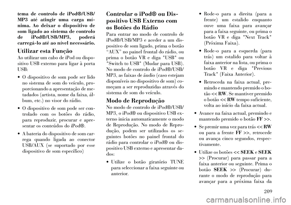 Lancia Voyager 2012 Manual de Uso e Manutenção (in Portuguese) tema de controlo de iPod®/USB/
MP3 até atingir uma carga mí
nima. Ao deixar o dispositivo de
som ligado ao sistema de controlo
de iPod®/USB/MP3, poderá
carregálo até ao nível necessário. Lancia Voyager 2012 Manual de Uso e Manutenção (in Portuguese) tema de controlo de iPod®/USB/
MP3 até atingir uma carga mí
nima. Ao deixar o dispositivo de
som ligado ao sistema de controlo
de iPod®/USB/MP3, poderá
carregálo até ao nível necessário.