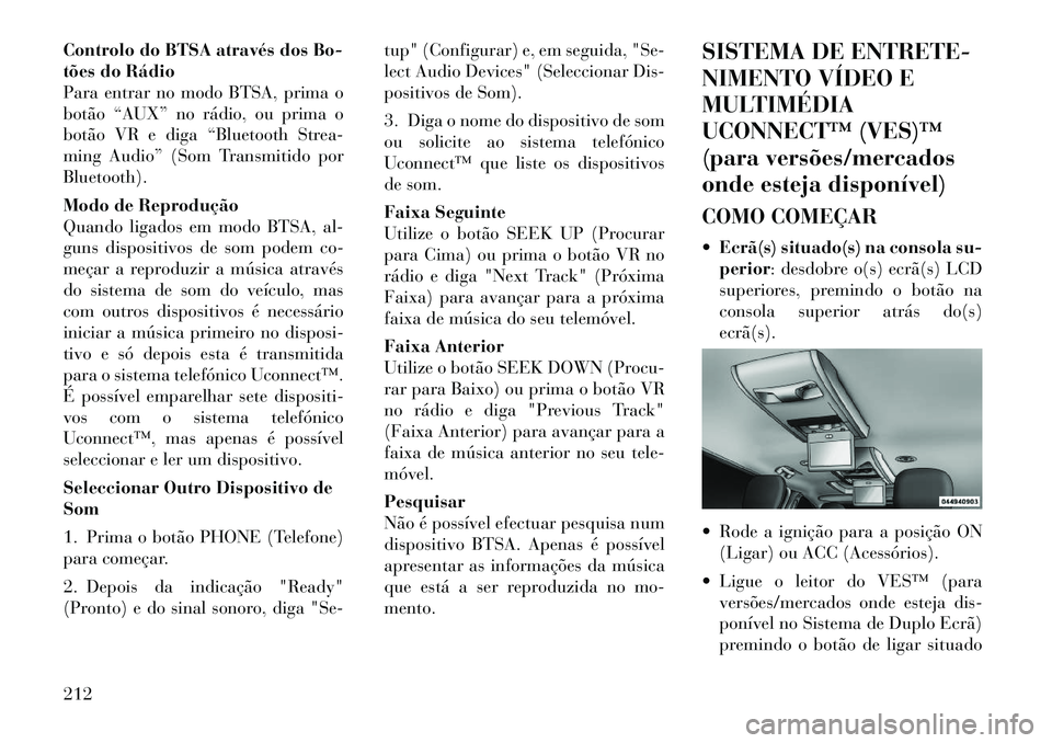Lancia Voyager 2011  Manual de Uso e Manutenção (in Portuguese) Controlo do BTSA através dos Bo- 
tões do Rádio
Para entrar no modo BTSA, prima o
botão “AUX” no rádio, ou prima o
botão VR e diga “Bluetooth Strea-
ming Audio” (Som Transmitido porBluet