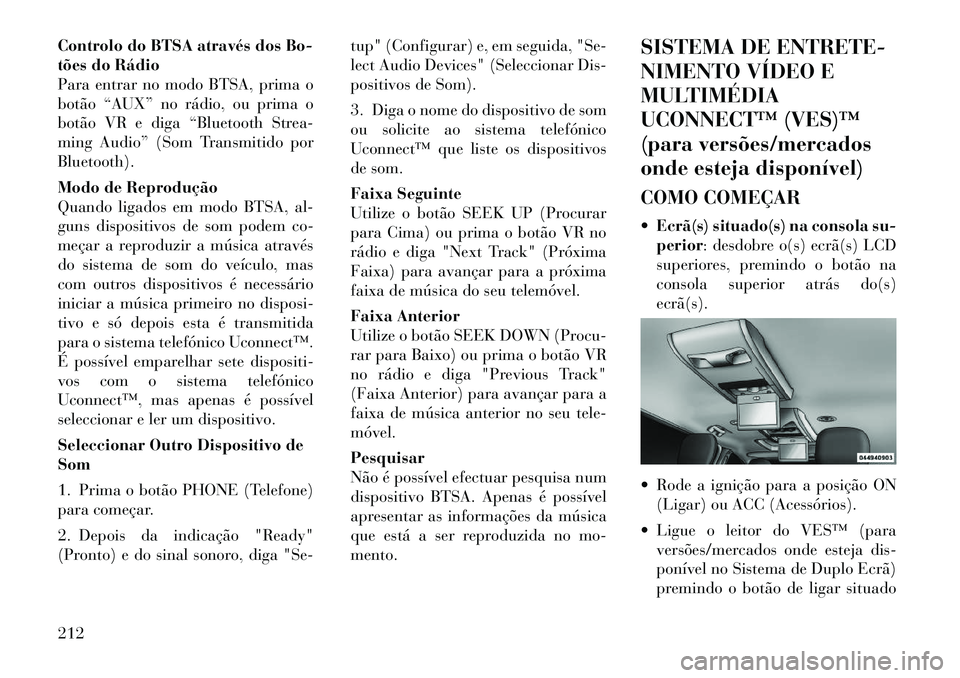 Lancia Voyager 2012 Manual de Uso e Manutenção (in Portuguese) Controlo do BTSA através dos Bo-
tões do Rádio
Para entrar no modo BTSA, prima o
botão “AUX” no rádio, ou prima o
botão VR e diga “Bluetooth Strea-
ming Audio” (Som Transmitido porBluet Lancia Voyager 2012 Manual de Uso e Manutenção (in Portuguese) Controlo do BTSA através dos Bo-
tões do Rádio
Para entrar no modo BTSA, prima o
botão “AUX” no rádio, ou prima o
botão VR e diga “Bluetooth Strea-
ming Audio” (Som Transmitido porBluet