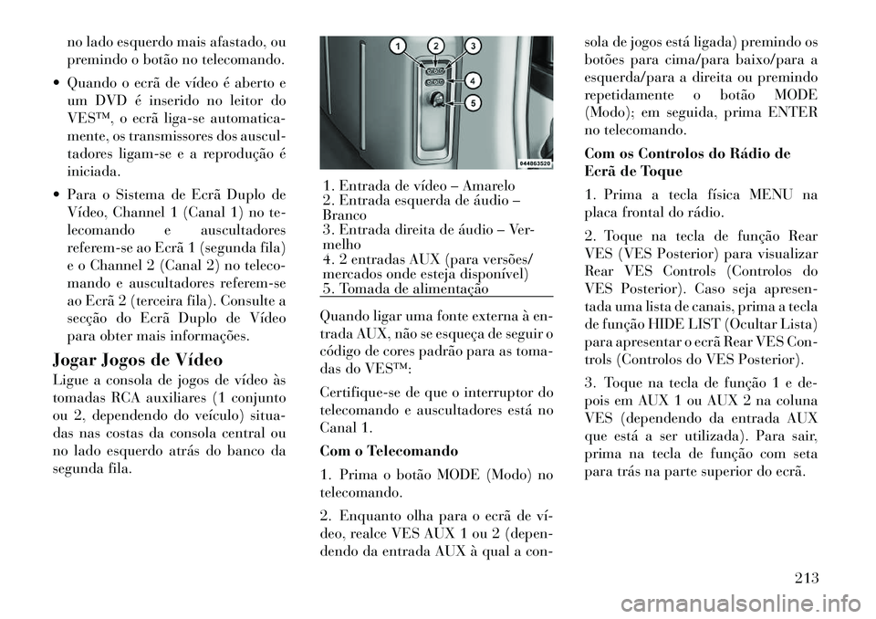 Lancia Voyager 2012 Manual de Uso e Manutenção (in Portuguese) no lado esquerdo mais afastado, ou
premindo o botão no telecomando.
Quando o ecrã de vídeo é aberto e um DVD é inserido no leitor do
VES™, o ecrã liga-se automatica-
mente, os transmissores Lancia Voyager 2012 Manual de Uso e Manutenção (in Portuguese) no lado esquerdo mais afastado, ou
premindo o botão no telecomando.
Quando o ecrã de vídeo é aberto e um DVD é inserido no leitor do
VES™, o ecrã liga-se automatica-
mente, os transmissores