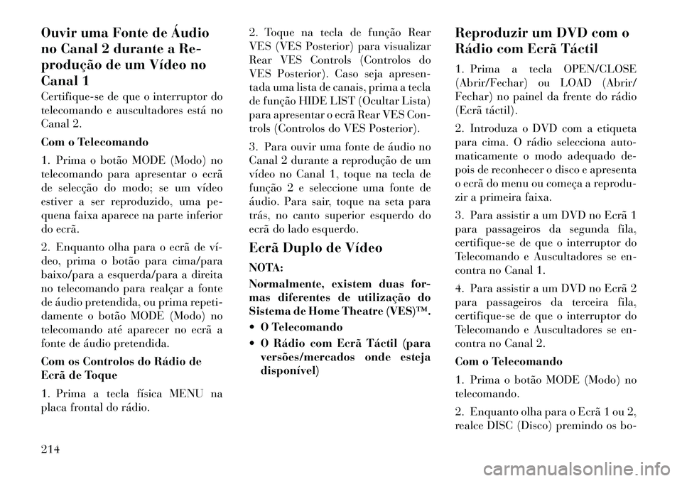 Lancia Voyager 2012 Manual de Uso e Manutenção (in Portuguese) Ouvir uma Fonte de Áudio
no Canal 2 durante a Re-
produção de um Vídeo no
Canal 1
Certifique-se de que o interruptor do
telecomando e auscultadores está no
Canal 2.
Com o Telecomando
1. Prima Lancia Voyager 2012 Manual de Uso e Manutenção (in Portuguese) Ouvir uma Fonte de Áudio
no Canal 2 durante a Re-
produção de um Vídeo no
Canal 1
Certifique-se de que o interruptor do
telecomando e auscultadores está no
Canal 2.
Com o Telecomando
1. Prima