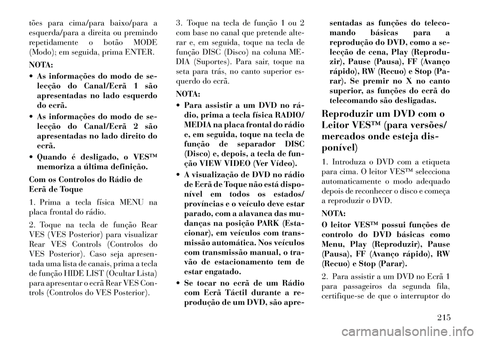 Lancia Voyager 2011 Manual de Uso e Manutenção (in Portuguese) tões para cima/para baixo/para a
esquerda/para a direita ou premindo
repetidamente o botão MODE
(Modo); em seguida, prima ENTER.
NOTA:
As informações do modo de se-lecção do Canal/Ecrã 1 s Lancia Voyager 2011 Manual de Uso e Manutenção (in Portuguese) tões para cima/para baixo/para a
esquerda/para a direita ou premindo
repetidamente o botão MODE
(Modo); em seguida, prima ENTER.
NOTA:
As informações do modo de se-lecção do Canal/Ecrã 1 s