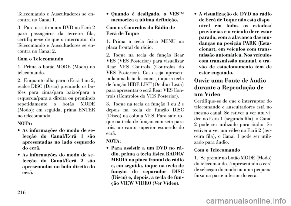 Lancia Voyager 2011 Manual de Uso e Manutenção (in Portuguese) Telecomando e Auscultadores se en-
contra no Canal 1.
3. Para assistir a um DVD no Ecrã 2
para passageiros da terceira fila,
certifique-se de que o interruptor do
Telecomando e Auscultadores se en Lancia Voyager 2011 Manual de Uso e Manutenção (in Portuguese) Telecomando e Auscultadores se en-
contra no Canal 1.
3. Para assistir a um DVD no Ecrã 2
para passageiros da terceira fila,
certifique-se de que o interruptor do
Telecomando e Auscultadores se en
