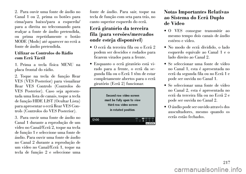 Lancia Voyager 2011 Manual de Uso e Manutenção (in Portuguese) 2. Para ouvir uma fonte de áudio no
Canal 1 ou 2, prima os botões para
cima/para baixo/para a esquerda/
para a direita no telecomando para
realçar a fonte de áudio pretendida,
ou prima repetidame Lancia Voyager 2011 Manual de Uso e Manutenção (in Portuguese) 2. Para ouvir uma fonte de áudio no
Canal 1 ou 2, prima os botões para
cima/para baixo/para a esquerda/
para a direita no telecomando para
realçar a fonte de áudio pretendida,
ou prima repetidame