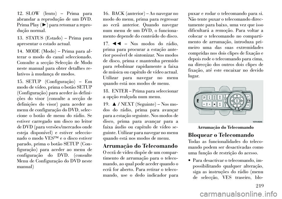 Lancia Voyager 2011 Manual de Uso e Manutenção (in Portuguese) 12. SLOW (lento) – Prima para
abrandar a reprodução de um DVD.
Prima Play (►) para retomar a repro-
dução normal.
13. STATUS (Estado) – Prima para
apresentar o estado actual.
14. MODE (M Lancia Voyager 2011 Manual de Uso e Manutenção (in Portuguese) 12. SLOW (lento) – Prima para
abrandar a reprodução de um DVD.
Prima Play (►) para retomar a repro-
dução normal.
13. STATUS (Estado) – Prima para
apresentar o estado actual.
14. MODE (M
