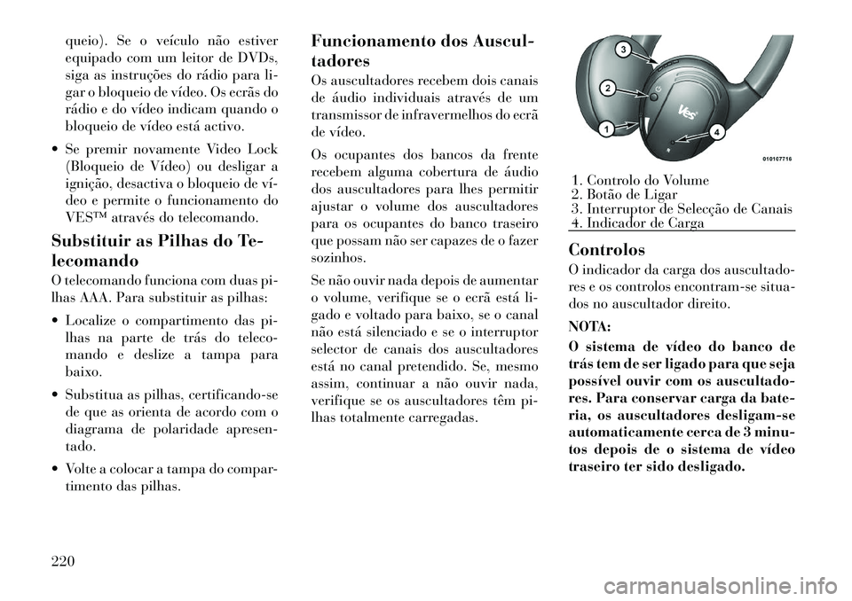 Lancia Voyager 2011 Manual de Uso e Manutenção (in Portuguese) queio). Se o veículo não estiver
equipado com um leitor de DVDs,
siga as instruções do rádio para li-
gar o bloqueio de vídeo. Os ecrãs do
rádio e do vídeo indicam quando o
bloqueio de víde Lancia Voyager 2011 Manual de Uso e Manutenção (in Portuguese) queio). Se o veículo não estiver
equipado com um leitor de DVDs,
siga as instruções do rádio para li-
gar o bloqueio de vídeo. Os ecrãs do
rádio e do vídeo indicam quando o
bloqueio de víde