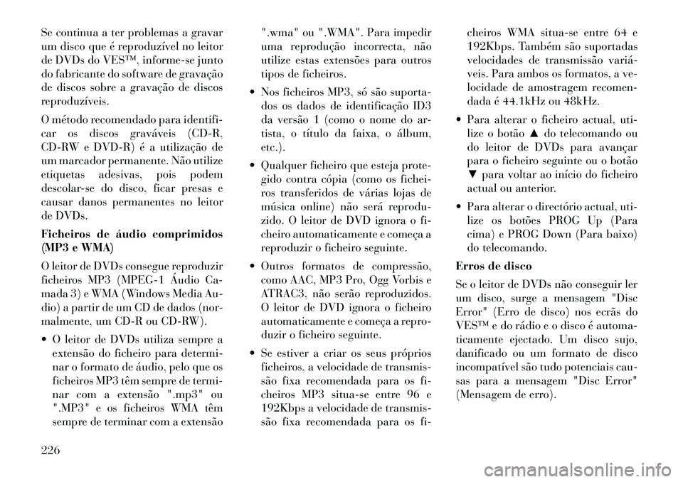 Lancia Voyager 2012 Manual de Uso e Manutenção (in Portuguese) Se continua a ter problemas a gravar
um disco que é reproduzível no leitor
de DVDs do VES™, informe-se junto
do fabricante do software de gravação
de discos sobre a gravação de discos
reprodu Lancia Voyager 2012 Manual de Uso e Manutenção (in Portuguese) Se continua a ter problemas a gravar
um disco que é reproduzível no leitor
de DVDs do VES™, informe-se junto
do fabricante do software de gravação
de discos sobre a gravação de discos
reprodu