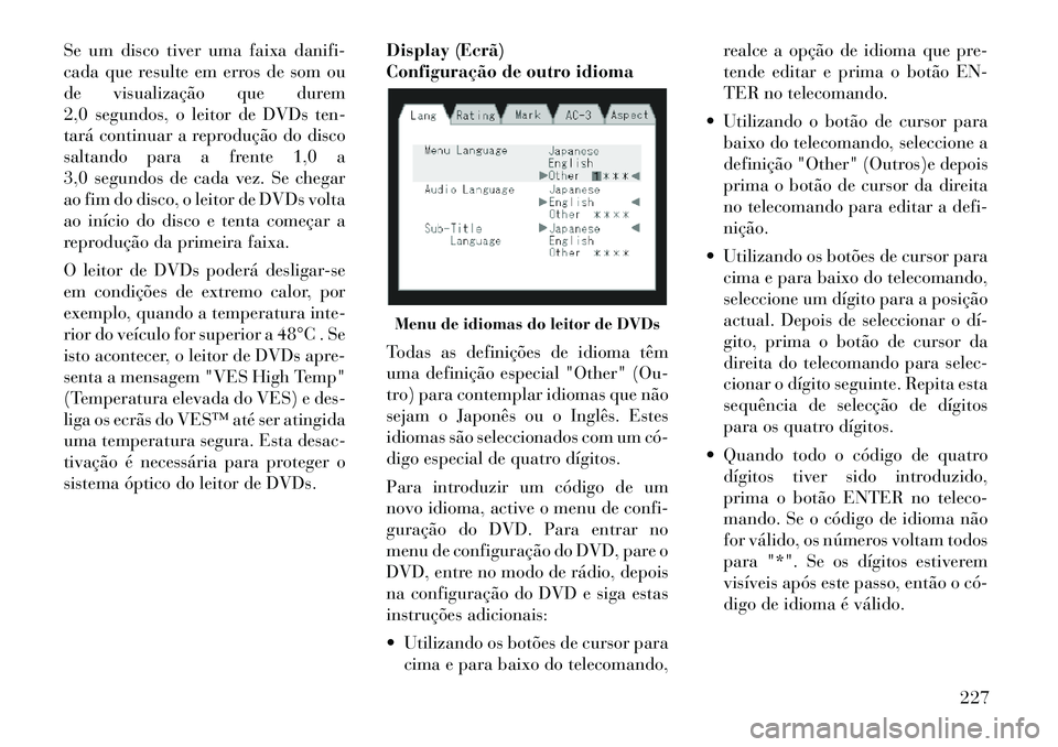 Lancia Voyager 2012 Manual de Uso e Manutenção (in Portuguese) Se um disco tiver uma faixa danifi-
cada que resulte em erros de som ou
de visualização que durem
2,0 segundos, o leitor de DVDs ten-
tará continuar a reprodução do disco
saltando para a frente Lancia Voyager 2012 Manual de Uso e Manutenção (in Portuguese) Se um disco tiver uma faixa danifi-
cada que resulte em erros de som ou
de visualização que durem
2,0 segundos, o leitor de DVDs ten-
tará continuar a reprodução do disco
saltando para a frente