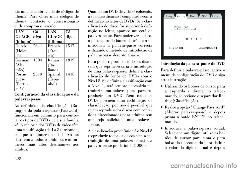 Lancia Voyager 2012 Manual de Uso e Manutenção (in Portuguese) Eis uma lista abreviada de códigos de
idioma. Para obter mais códigos de
idioma, contacte o concessionário
onde comprou o veículo.LAN- GUAGE(idioma)Código
LAN-GUAGE(idioma) Código
Dutch(Hol Lancia Voyager 2012 Manual de Uso e Manutenção (in Portuguese) Eis uma lista abreviada de códigos de
idioma. Para obter mais códigos de
idioma, contacte o concessionário
onde comprou o veículo.LAN- GUAGE(idioma)Código
LAN-GUAGE(idioma) Código
Dutch(Hol