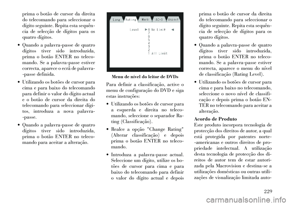 Lancia Voyager 2012 Manual de Uso e Manutenção (in Portuguese) prima o botão de cursor da direita
do telecomando para seleccionar o
dígito seguinte. Repita esta sequên
cia de selecção de dígitos para os
quatro dígitos.
Quando a palavra-passe de quatro Lancia Voyager 2012 Manual de Uso e Manutenção (in Portuguese) prima o botão de cursor da direita
do telecomando para seleccionar o
dígito seguinte. Repita esta sequên
cia de selecção de dígitos para os
quatro dígitos.
Quando a palavra-passe de quatro