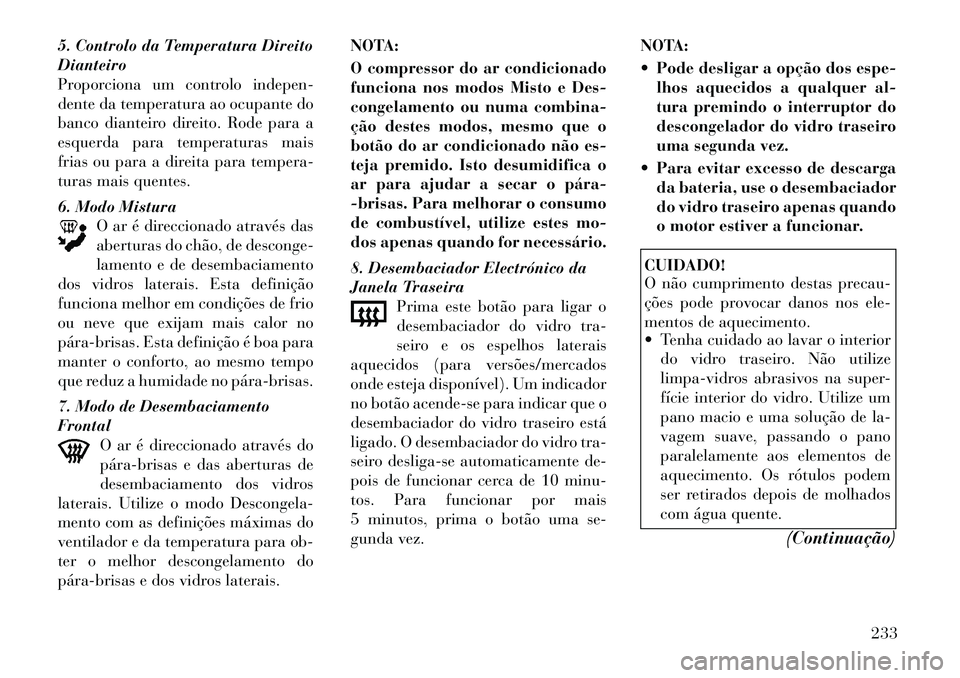 Lancia Voyager 2012 Manual de Uso e Manutenção (in Portuguese) 5. Controlo da Temperatura Direito Dianteiro
Proporciona um controlo indepen-
dente da temperatura ao ocupante do
banco dianteiro direito. Rode para a
esquerda para temperaturas mais
frias ou para a d Lancia Voyager 2012 Manual de Uso e Manutenção (in Portuguese) 5. Controlo da Temperatura Direito Dianteiro
Proporciona um controlo indepen-
dente da temperatura ao ocupante do
banco dianteiro direito. Rode para a
esquerda para temperaturas mais
frias ou para a d
