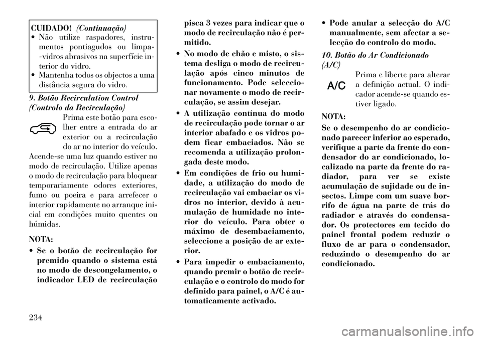 Lancia Voyager 2012 Manual de Uso e Manutenção (in Portuguese) CUIDADO!(Continuação)
Não utilize raspadores, instru-
mentos pontiagudos ou limpa-
-vidros abrasivos na superfície in-
terior do vidro.
Mantenha todos os objectos a uma
distância segura do v Lancia Voyager 2012 Manual de Uso e Manutenção (in Portuguese) CUIDADO!(Continuação)
Não utilize raspadores, instru-
mentos pontiagudos ou limpa-
-vidros abrasivos na superfície in-
terior do vidro.
Mantenha todos os objectos a uma
distância segura do v