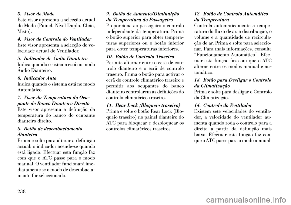 Lancia Voyager 2012 Manual de Uso e Manutenção (in Portuguese) 3. Visor de Modo
Este visor apresenta a selecção actual
do Modo (Painel, Nível Duplo, Chão,Misto).
4. Visor de Controlo do Ventilador
Este visor apresenta a selecção de ve-
locidade actual do Lancia Voyager 2012 Manual de Uso e Manutenção (in Portuguese) 3. Visor de Modo
Este visor apresenta a selecção actual
do Modo (Painel, Nível Duplo, Chão,Misto).
4. Visor de Controlo do Ventilador
Este visor apresenta a selecção de ve-
locidade actual do