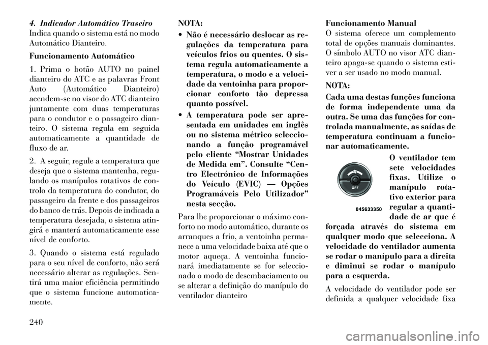 Lancia Voyager 2012 Manual de Uso e Manutenção (in Portuguese) 4. Indicador Automático Traseiro
Indica quando o sistema está no modo
Automático Dianteiro.
Funcionamento Automático
1. Prima o botão AUTO no painel
dianteiro do ATC e as palavras Front
Auto ( Lancia Voyager 2012 Manual de Uso e Manutenção (in Portuguese) 4. Indicador Automático Traseiro
Indica quando o sistema está no modo
Automático Dianteiro.
Funcionamento Automático
1. Prima o botão AUTO no painel
dianteiro do ATC e as palavras Front
Auto (