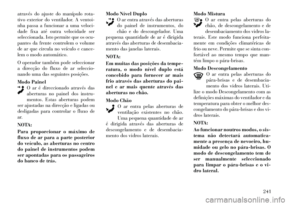 Lancia Voyager 2012 Manual de Uso e Manutenção (in Portuguese) através do ajuste do manípulo rota-
tivo exterior do ventilador. A ventoi-
nha passa a funcionar a uma veloci-
dade fixa até outra velocidade ser
seleccionada. Isto permite que os ocu-
pantes da f Lancia Voyager 2012 Manual de Uso e Manutenção (in Portuguese) através do ajuste do manípulo rota-
tivo exterior do ventilador. A ventoi-
nha passa a funcionar a uma veloci-
dade fixa até outra velocidade ser
seleccionada. Isto permite que os ocu-
pantes da f
