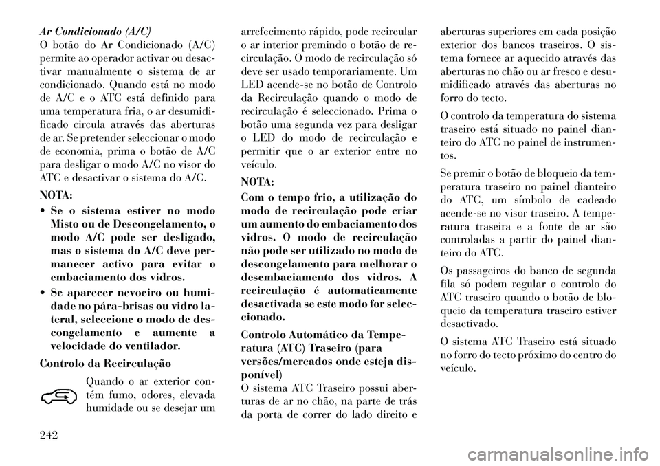 Lancia Voyager 2012 Manual de Uso e Manutenção (in Portuguese) Ar Condicionado (A/C)
O botão do Ar Condicionado (A/C)
permite ao operador activar ou desac-
tivar manualmente o sistema de ar
condicionado. Quando está no modo
de A/C e o ATC está definido para
u Lancia Voyager 2012 Manual de Uso e Manutenção (in Portuguese) Ar Condicionado (A/C)
O botão do Ar Condicionado (A/C)
permite ao operador activar ou desac-
tivar manualmente o sistema de ar
condicionado. Quando está no modo
de A/C e o ATC está definido para
u