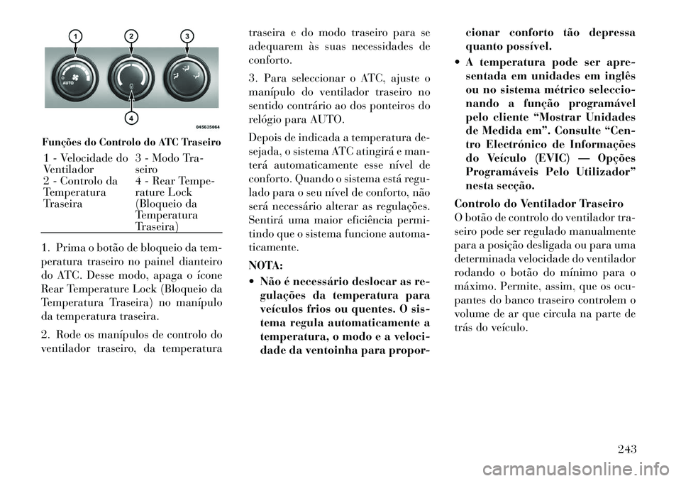 Lancia Voyager 2012 Manual de Uso e Manutenção (in Portuguese) 1. Prima o botão de bloqueio da tem-
peratura traseiro no painel dianteiro
do ATC. Desse modo, apaga o ícone
Rear Temperature Lock (Bloqueio da
Temperatura Traseira) no manípulo
da temperatura tra Lancia Voyager 2012 Manual de Uso e Manutenção (in Portuguese) 1. Prima o botão de bloqueio da tem-
peratura traseiro no painel dianteiro
do ATC. Desse modo, apaga o ícone
Rear Temperature Lock (Bloqueio da
Temperatura Traseira) no manípulo
da temperatura tra