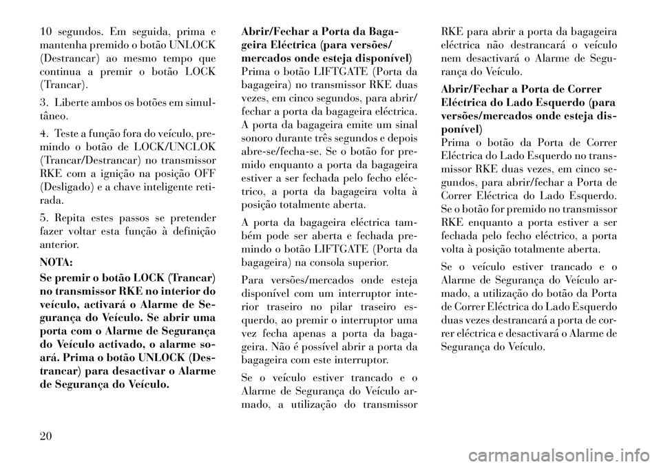 Lancia Voyager 2011  Manual de Uso e Manutenção (in Portuguese) 10 segundos. Em seguida, prima e 
mantenha premido o botão UNLOCK
(Destrancar) ao mesmo tempo que
continua a premir o botão LOCK
(Trancar). 
3. Liberte ambos os botões em simul- tâneo. 
4. Teste a