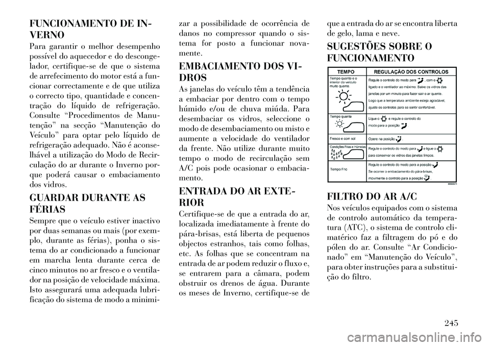 Lancia Voyager 2011  Manual de Uso e Manutenção (in Portuguese) FUNCIONAMENTO DE IN- VERNO 
Para garantir o melhor desempenho 
possível do aquecedor e do desconge-
lador, certifique-se de que o sistema
de arrefecimento do motor está a fun-
cionar correctamente e