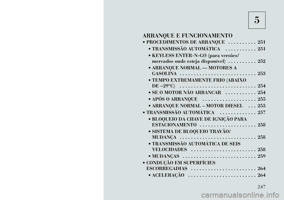 Lancia Voyager 2011  Manual de Uso e Manutenção (in Portuguese) 5
ARRANQUE E FUNCIONAMENTO 
 PROCEDIMENTOS DE ARRANQUE . . . . . . . . . . 251  TRANSMISSÃO AUTOMÁTICA . . . . . . . . . . . 251 
 KEYLESS ENTER-N-GO (para versões/mercados onde esteja disponív
