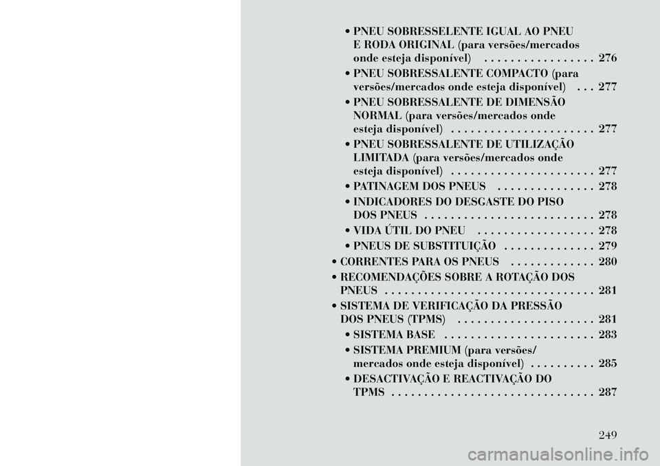 Lancia Voyager 2011  Manual de Uso e Manutenção (in Portuguese)  PNEU SOBRESSELENTE IGUAL AO PNEUE RODA ORIGINAL (para versões/mercados 
onde esteja disponível) . . . . . . . . . . . . . . . . . 276
 PNEU SOBRESSALENTE COMPACTO (para versões/mercados onde est