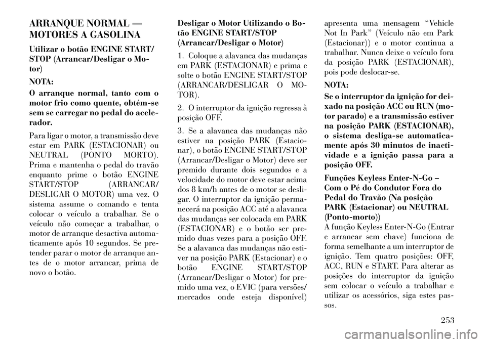 Lancia Voyager 2011  Manual de Uso e Manutenção (in Portuguese) ARRANQUE NORMAL — 
MOTORES A GASOLINA 
Utilizar o botão ENGINE START/ 
STOP (Arrancar/Desligar o Mo-tor) 
NOTA: 
O arranque normal, tanto com o 
motor frio como quente, obtém­se
sem se carregar n