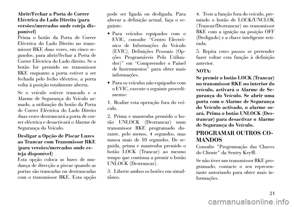 Lancia Voyager 2011 Manual de Uso e Manutenção (in Portuguese) Abrir/Fechar a Porta de Correr
Eléctrica do Lado Direito (para
versões/mercados onde esteja dis-ponível)
Prima o botão da Porta de Correr
Eléctrica do Lado Direito no trans-
missor RKE duas veze Lancia Voyager 2011 Manual de Uso e Manutenção (in Portuguese) Abrir/Fechar a Porta de Correr
Eléctrica do Lado Direito (para
versões/mercados onde esteja dis-ponível)
Prima o botão da Porta de Correr
Eléctrica do Lado Direito no trans-
missor RKE duas veze