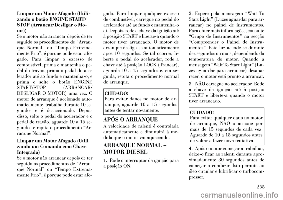 Lancia Voyager 2012 Manual de Uso e Manutenção (in Portuguese) Limpar um Motor Afogado (Utili-
zando o botão ENGINE START/
STOP (Arrancar/Desligar o Mo-tor))
Se o motor não arrancar depois de ter
seguido os procedimentos de “Arran-
que Normal” ou “Tempo Lancia Voyager 2012 Manual de Uso e Manutenção (in Portuguese) Limpar um Motor Afogado (Utili-
zando o botão ENGINE START/
STOP (Arrancar/Desligar o Mo-tor))
Se o motor não arrancar depois de ter
seguido os procedimentos de “Arran-
que Normal” ou “Tempo