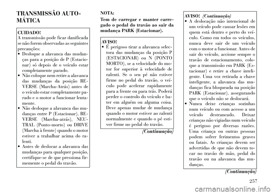 Lancia Voyager 2011  Manual de Uso e Manutenção (in Portuguese) TRANSMISSÃO AUTO- MÁTICACUIDADO! 
A transmissão pode ficar danificada 
se não forem observadas as seguintes
precauções: 
 Desloque a alavanca das mudan-ças para a posição de P (Estacio- 
nar