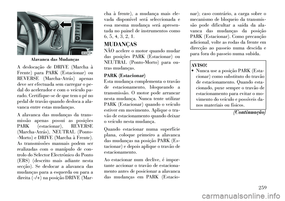 Lancia Voyager 2011  Manual de Uso e Manutenção (in Portuguese) A deslocação de DRIVE (Marcha à 
Frente) para PARK (Estacionar) ou
REVERSE (Marcha­Atrás) apenas
deve ser efectuada sem carregar o pe-
dal do acelerador e com o veículo pa-
rado. Certifique-se d