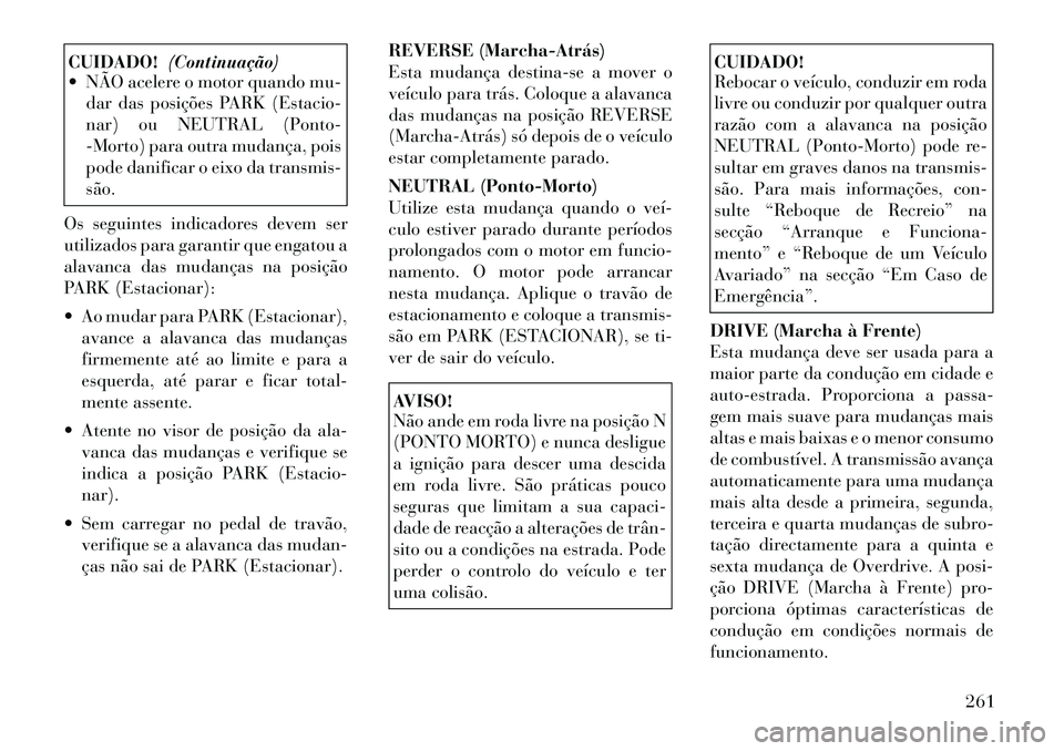 Lancia Voyager 2011  Manual de Uso e Manutenção (in Portuguese) CUIDADO!(Continuação)
 NÃO acelere o motor quando mu-
dar das posições PARK (Estacio- 
nar) ou NEUTRAL (Ponto-
-Morto) para outra mudança, pois
pode danificar o eixo da transmis-são.
Os seguin