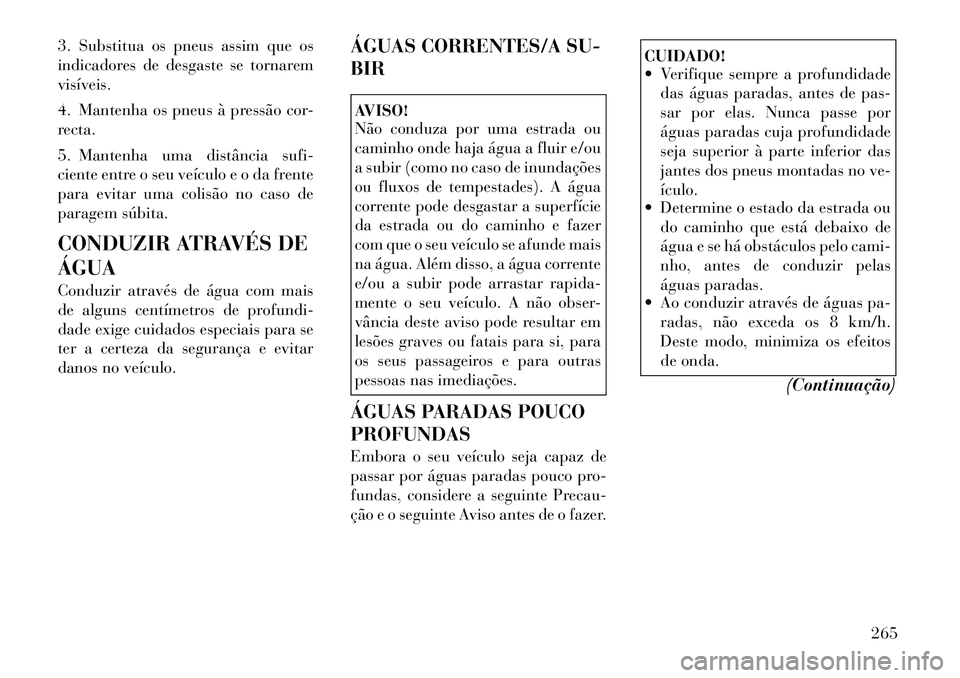 Lancia Voyager 2012 Manual de Uso e Manutenção (in Portuguese) 3. Substitua os pneus assim que os
indicadores de desgaste se tornaremvisíveis.
4. Mantenha os pneus à pressão cor-
recta.
5. Mantenha uma distância sufi-
ciente entre o seu veículo e o da f Lancia Voyager 2012 Manual de Uso e Manutenção (in Portuguese) 3. Substitua os pneus assim que os
indicadores de desgaste se tornaremvisíveis.
4. Mantenha os pneus à pressão cor-
recta.
5. Mantenha uma distância sufi-
ciente entre o seu veículo e o da f