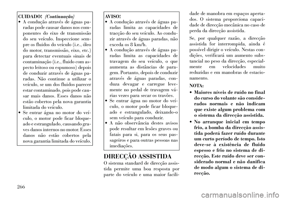 Lancia Voyager 2012 Manual de Uso e Manutenção (in Portuguese) CUIDADO!(Continuação)
A condução através de águas pa-
radas pode causar danos nos com-
ponentes do eixo de transmissão
do seu veículo. Inspeccione sem-
pre os fluidos do veículo (i.e., ól Lancia Voyager 2012 Manual de Uso e Manutenção (in Portuguese) CUIDADO!(Continuação)
A condução através de águas pa-
radas pode causar danos nos com-
ponentes do eixo de transmissão
do seu veículo. Inspeccione sem-
pre os fluidos do veículo (i.e., ól