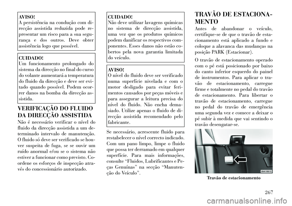 Lancia Voyager 2012 Manual de Uso e Manutenção (in Portuguese) AVISO!
A persistência na condução com di-
recção assistida reduzida pode re-
presentar um risco para a sua segu-
rança e dos outros. Deve obter
assistência logo que possível.CUIDADO!
Um fun Lancia Voyager 2012 Manual de Uso e Manutenção (in Portuguese) AVISO!
A persistência na condução com di-
recção assistida reduzida pode re-
presentar um risco para a sua segu-
rança e dos outros. Deve obter
assistência logo que possível.CUIDADO!
Um fun