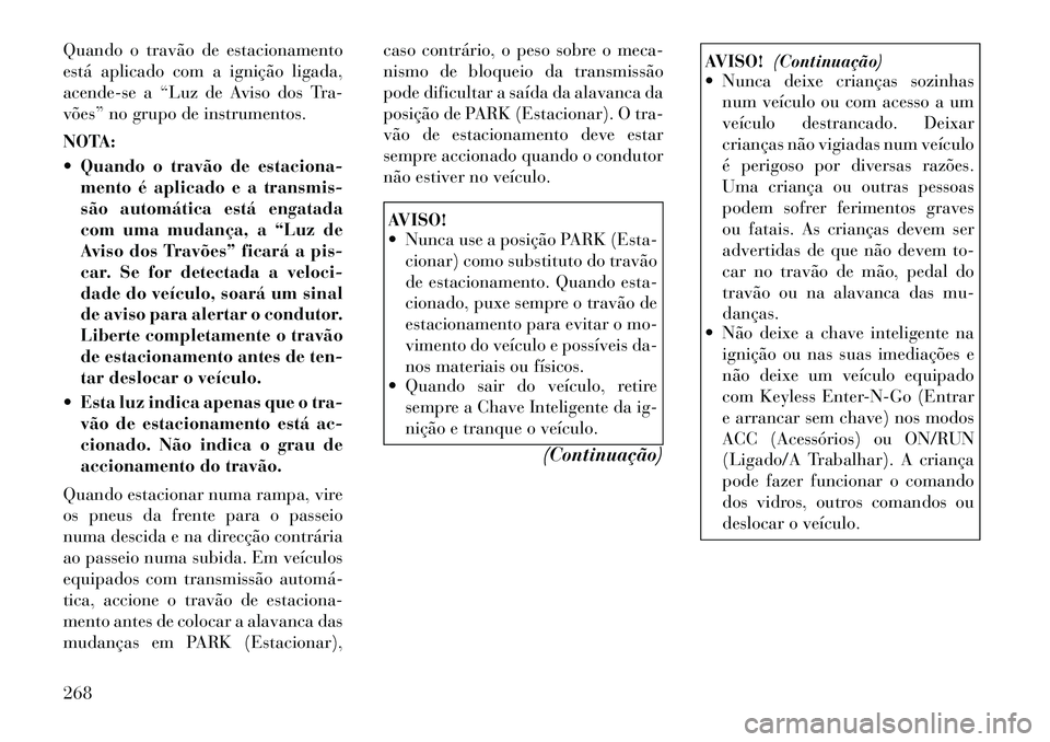Lancia Voyager 2012 Manual de Uso e Manutenção (in Portuguese) Quando o travão de estacionamento
está aplicado com a ignição ligada,
acende-se a “Luz de Aviso dos Tra-
vões” no grupo de instrumentos.
NOTA:
Quando o travão de estaciona-mento é apli Lancia Voyager 2012 Manual de Uso e Manutenção (in Portuguese) Quando o travão de estacionamento
está aplicado com a ignição ligada,
acende-se a “Luz de Aviso dos Tra-
vões” no grupo de instrumentos.
NOTA:
Quando o travão de estaciona-mento é apli