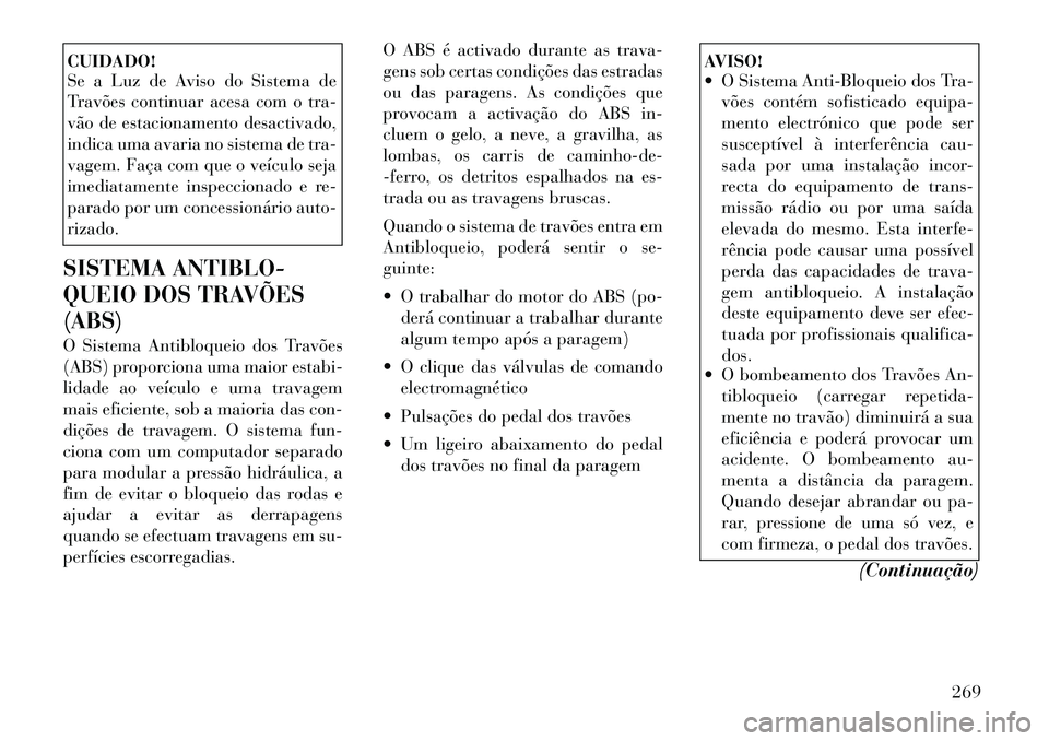 Lancia Voyager 2012 Manual de Uso e Manutenção (in Portuguese) CUIDADO!
Se a Luz de Aviso do Sistema de
Travões continuar acesa com o tra-
vão de estacionamento desactivado,
indica uma avaria no sistema de tra-
vagem. Faça com que o veículo seja
imediatamen Lancia Voyager 2012 Manual de Uso e Manutenção (in Portuguese) CUIDADO!
Se a Luz de Aviso do Sistema de
Travões continuar acesa com o tra-
vão de estacionamento desactivado,
indica uma avaria no sistema de tra-
vagem. Faça com que o veículo seja
imediatamen